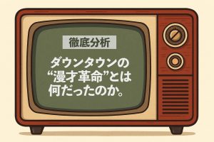 【徹底分析】ダウンタウンの“漫才革命”とは何だったのか。